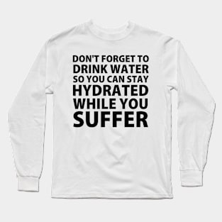 Don't Forget to Drink Water So You Can Stay Hydrated While You Suffer Long Sleeve T-Shirt